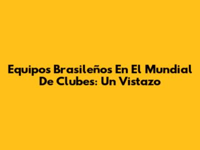 Equipos Brasileños En El Mundial De Clubes: Un Vistazo