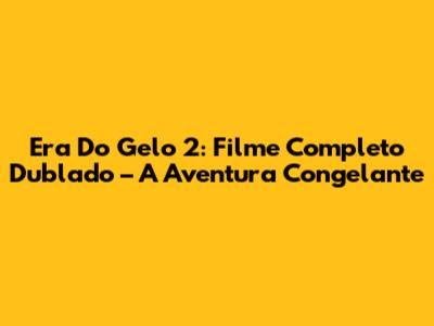 Era Do Gelo 2: Filme Completo Dublado – A Aventura Congelante