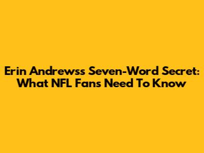 Erin Andrews's Seven-Word Secret: What NFL Fans Need To Know