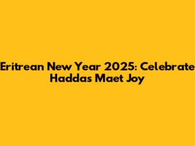 Eritrean New Year 2025: Celebrate Haddas Maet Joy