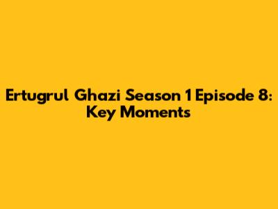 Ertugrul Ghazi Season 1 Episode 8: Key Moments