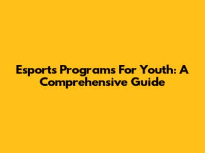 Esports Programs For Youth: A Comprehensive Guide