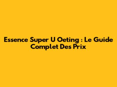 Essence Super U Oeting : Le Guide Complet Des Prix