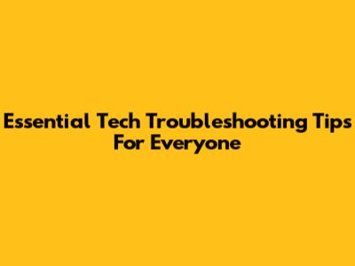 Essential Tech Troubleshooting Tips For Everyone