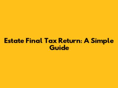 Estate Final Tax Return: A Simple Guide