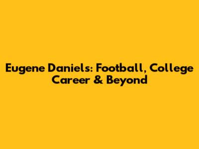 Eugene Daniels: Football, College Career & Beyond