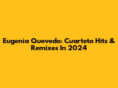 Eugenia Quevedo: Cuarteto Hits & Remixes In 2024