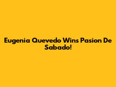 Eugenia Quevedo Wins 'Pasion De Sabado'!
