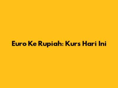Euro Ke Rupiah: Kurs Hari Ini
