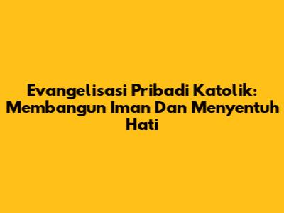 Evangelisasi Pribadi Katolik: Membangun Iman Dan Menyentuh Hati