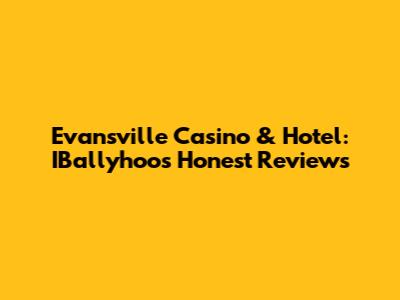 Evansville Casino & Hotel: IBallyhoo's Honest Reviews