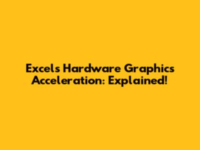 Excel's Hardware Graphics Acceleration: Explained!