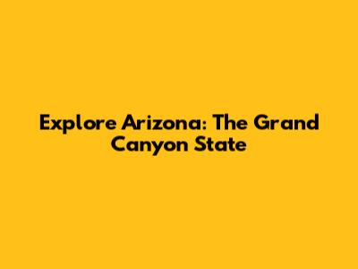 Explore Arizona: The Grand Canyon State