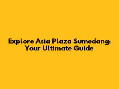 Explore Asia Plaza Sumedang: Your Ultimate Guide