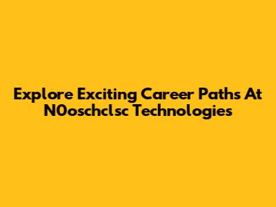 Explore Exciting Career Paths At N0oschclsc Technologies