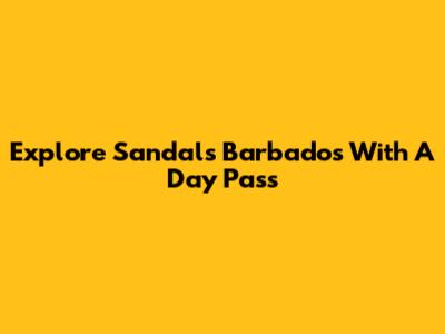 Explore Sandals Barbados With A Day Pass