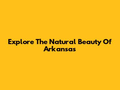 Explore The Natural Beauty Of Arkansas