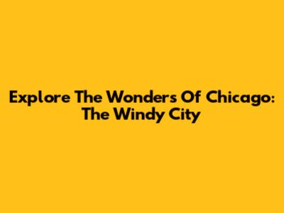 Explore The Wonders Of Chicago: The Windy City