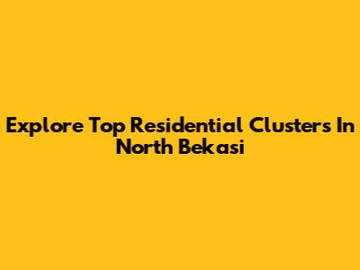 Explore Top Residential Clusters In North Bekasi