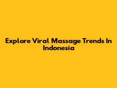 Explore Viral Massage Trends In Indonesia