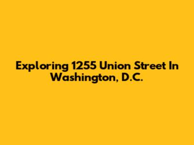 Exploring 1255 Union Street In Washington, D.C.