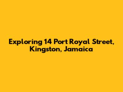 Exploring 14 Port Royal Street, Kingston, Jamaica