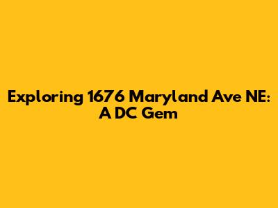 Exploring 1676 Maryland Ave NE: A DC Gem