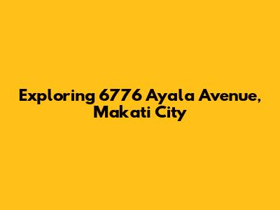 Exploring 6776 Ayala Avenue, Makati City