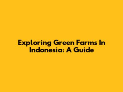 Exploring Green Farms In Indonesia: A Guide