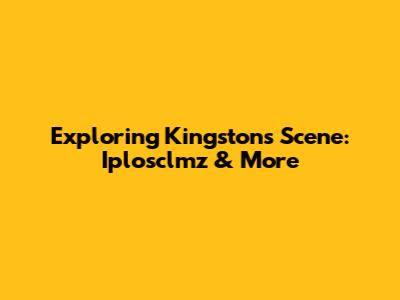 Exploring Kingston's Scene: Iplosclmz & More