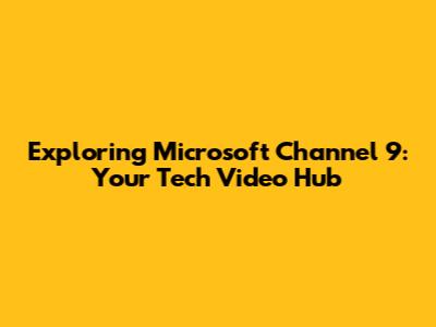 Exploring Microsoft Channel 9: Your Tech Video Hub