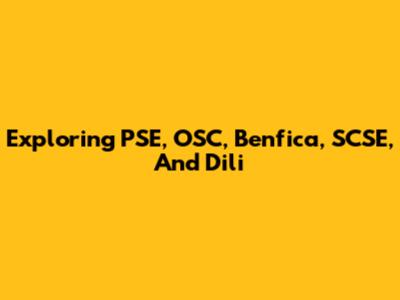 Exploring PSE, OSC, Benfica, SCSE, And Dili