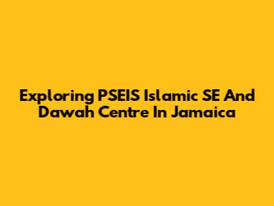 Exploring PSEIS Islamic SE And Dawah Centre In Jamaica