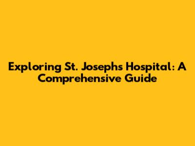 Exploring St. Joseph's Hospital: A Comprehensive Guide