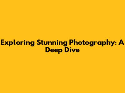 Exploring Stunning Photography: A Deep Dive
