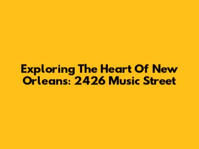 Exploring The Heart Of New Orleans: 2426 Music Street