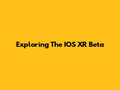 Exploring The IOS XR Beta