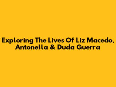 Exploring The Lives Of Liz Macedo, Antonella & Duda Guerra