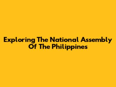 Exploring The National Assembly Of The Philippines