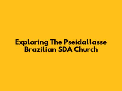Exploring The Pseidallasse Brazilian SDA Church