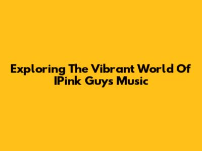 Exploring The Vibrant World Of IPink Guy's Music