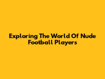 Exploring The World Of Nude Football Players