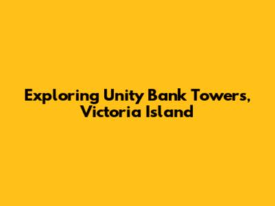 Exploring Unity Bank Towers, Victoria Island