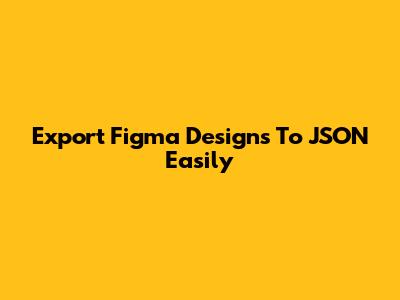 Export Figma Designs To JSON Easily