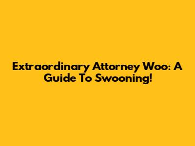 Extraordinary Attorney Woo: A Guide To Swooning!