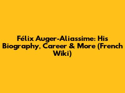 Félix Auger-Aliassime: His Biography, Career & More (French Wiki)
