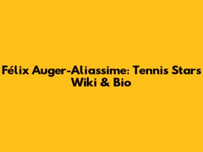 Félix Auger-Aliassime: Tennis Star's Wiki & Bio