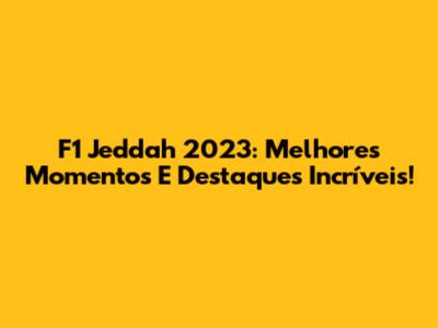 F1 Jeddah 2023: Melhores Momentos E Destaques Incríveis!