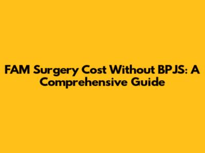 FAM Surgery Cost Without BPJS: A Comprehensive Guide