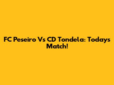 FC Peseiro Vs CD Tondela: Today's Match!